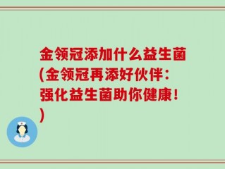 金领冠添加什么益生菌(金领冠再添好伙伴：强化益生菌助你健康！)
