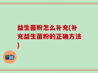 益生菌粉怎么补充(补充益生菌粉的正确方法)