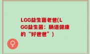LGG益生菌老爸(LGG益生菌：肠道健康的“好爸爸”)