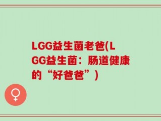 LGG益生菌老爸(LGG益生菌：肠道健康的“好爸爸”)