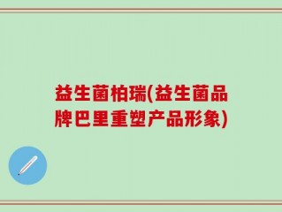 益生菌柏瑞(益生菌品牌巴里重塑产品形象)
