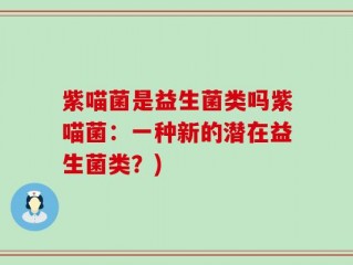 紫喵菌是益生菌类吗紫喵菌：一种新的潜在益生菌类？)