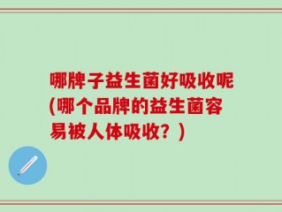 哪牌子益生菌好吸收呢(哪个品牌的益生菌容易被人体吸收？)
