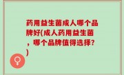 药用益生菌成人哪个品牌好(成人药用益生菌，哪个品牌值得选择？)