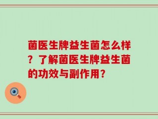 菌医生牌益生菌怎么样？了解菌医生牌益生菌的功效与副作用？