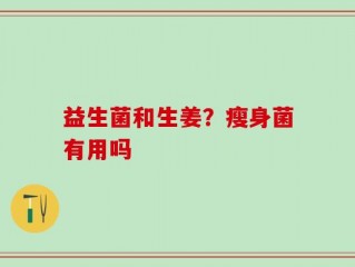 益生菌和生姜？瘦身菌有用吗