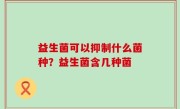 益生菌可以抑制什么菌种？益生菌含几种菌