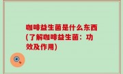 咖啡益生菌是什么东西(了解咖啡益生菌：功效及作用)
