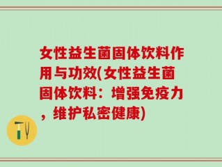 女性益生菌固体饮料作用与功效(女性益生菌固体饮料：增强免疫力，维护私密健康)