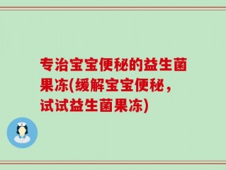 专治宝宝便秘的益生菌果冻(缓解宝宝便秘，试试益生菌果冻)