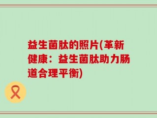 益生菌肽的照片(革新健康：益生菌肽助力肠道合理平衡)