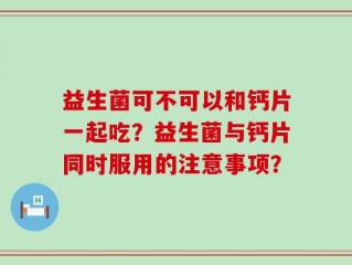 益生菌可不可以和钙片一起吃？益生菌与钙片同时服用的注意事项？