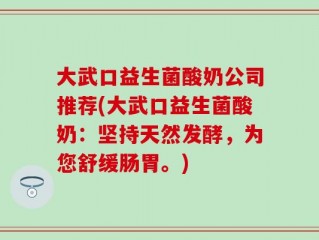 大武口益生菌酸奶公司推荐(大武口益生菌酸奶：坚持天然发酵，为您舒缓肠胃。)