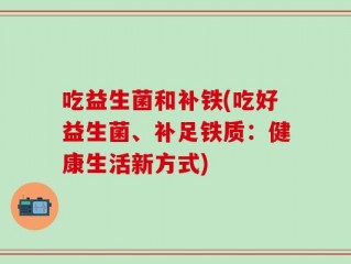 吃益生菌和补铁(吃好益生菌、补足铁质：健康生活新方式)