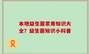 本地益生菌常用知识大全？益生菌知识小科普