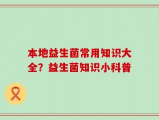 本地益生菌常用知识大全？益生菌知识小科普