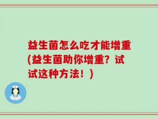 益生菌怎么吃才能增重(益生菌助你增重？试试这种方法！)