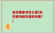 益生菌查询怎么查(如何查询益生菌的效果？)