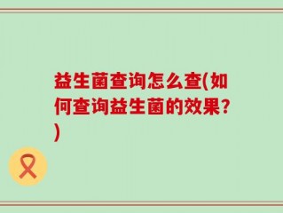 益生菌查询怎么查(如何查询益生菌的效果？)