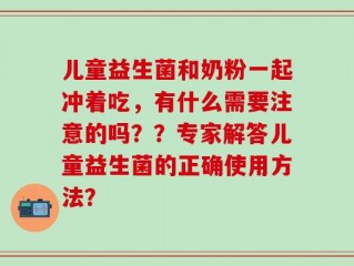 儿童益生菌和奶粉一起冲着吃，有什么需要注意的吗？？专家解答儿童益生菌的正确使用方法？