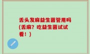舌头发麻益生菌管用吗(舌麻？吃益生菌试试看！)