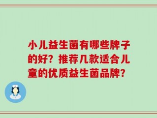 小儿益生菌有哪些牌子的好？推荐几款适合儿童的优质益生菌品牌？