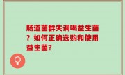 肠道菌群失调喝益生菌？如何正确选购和使用益生菌？