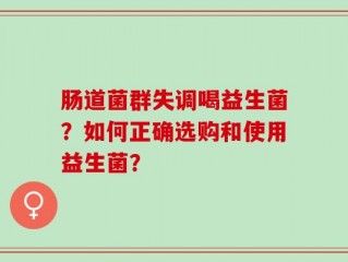 肠道菌群失调喝益生菌？如何正确选购和使用益生菌？
