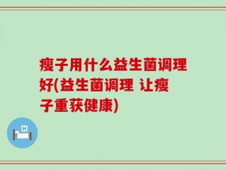 瘦子用什么益生菌调理好(益生菌调理 让瘦子重获健康)