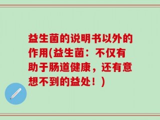 益生菌的说明书以外的作用(益生菌：不仅有助于肠道健康，还有意想不到的益处！)