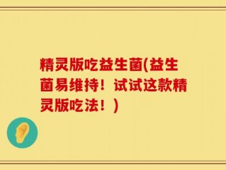 精灵版吃益生菌(益生菌易维持！试试这款精灵版吃法！)