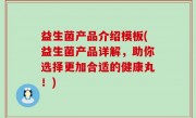 益生菌产品介绍模板(益生菌产品详解，助你选择更加合适的健康丸！)
