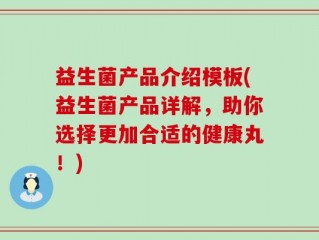 益生菌产品介绍模板(益生菌产品详解，助你选择更加合适的健康丸！)