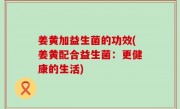 姜黄加益生菌的功效(姜黄配合益生菌：更健康的生活)