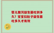 婴儿腹泻益生菌吃到多久？宝宝拉肚子益生菌吃多久才有效