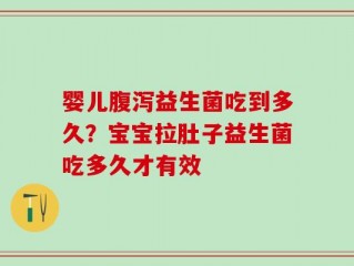 婴儿腹泻益生菌吃到多久？宝宝拉肚子益生菌吃多久才有效