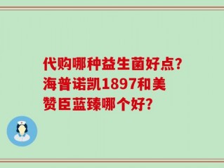 代购哪种益生菌好点？海普诺凯1897和美赞臣蓝臻哪个好？