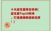 十大益生菌排名榜单(益生菌Top10榜单，打造健康肠道新选择！)
