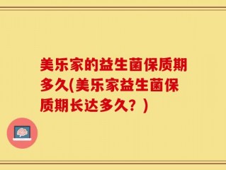 美乐家的益生菌保质期多久(美乐家益生菌保质期长达多久？)