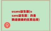 usans益生菌(usans益生菌：改善肠道健康的优质选择)