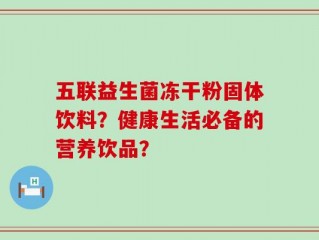 五联益生菌冻干粉固体饮料？健康生活必备的营养饮品？