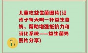 儿童吃益生菌图片(让孩子每天喝一杯益生菌奶，帮助增强抵抗力和消化系统——益生菌奶照片分享)