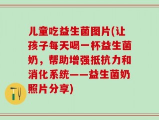 儿童吃益生菌图片(让孩子每天喝一杯益生菌奶，帮助增强抵抗力和消化系统——益生菌奶照片分享)