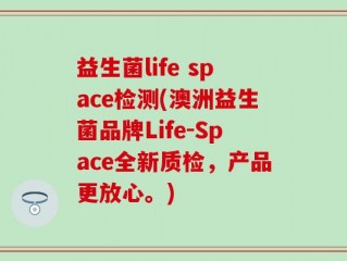 益生菌life space检测(澳洲益生菌品牌Life-Space全新质检，产品更放心。)