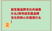 益生菌品牌文化内涵是什么(探寻益生菌品牌文化的核心价值是什么)