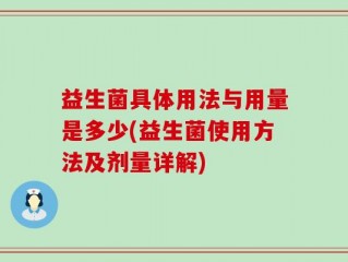 益生菌具体用法与用量是多少(益生菌使用方法及剂量详解)