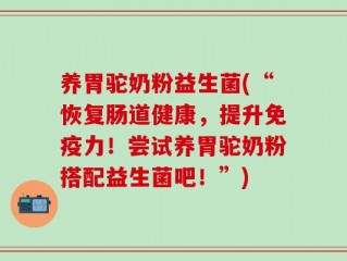 养胃驼奶粉益生菌(“恢复肠道健康，提升免疫力！尝试养胃驼奶粉搭配益生菌吧！”)