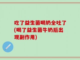 吃了益生菌喝奶全吐了(喝了益生菌牛奶后出现副作用)