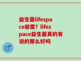 益生菌lifespace避雷？lifespace益生菌真的有说的那么好吗