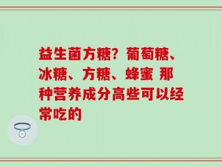 益生菌方糖？葡萄糖、冰糖、方糖、蜂蜜 那种营养成分高些可以经常吃的
